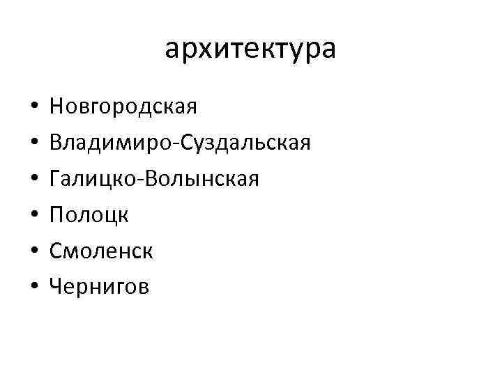 архитектура • • • Новгородская Владимиро-Суздальская Галицко-Волынская Полоцк Смоленск Чернигов 