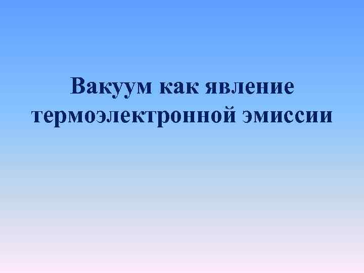 Вакуум как явление термоэлектронной эмиссии 