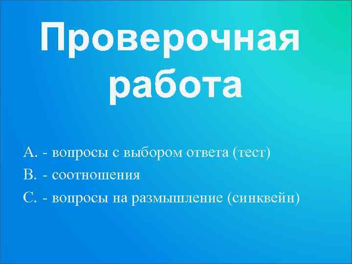 Проверочная работа A. - вопросы с выбором ответа (тест) B. - соотношения C. -