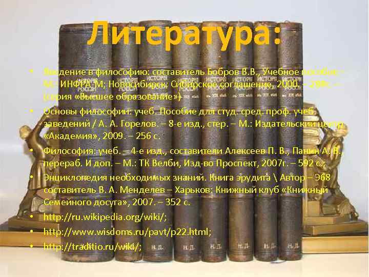 Литература: • Введение в философию: составитель Бобров В. В. , Учебное пособие – М.