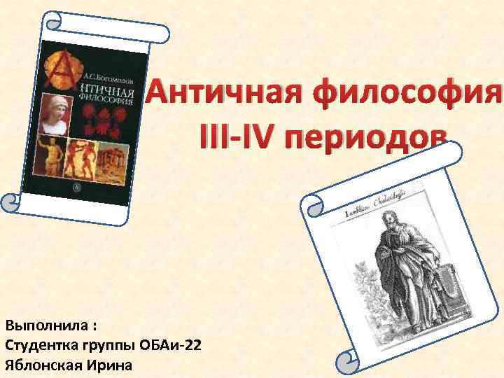 Античная философия III-IV периодов. Выполнила : Студентка группы ОБАи-22 Яблонская Ирина 