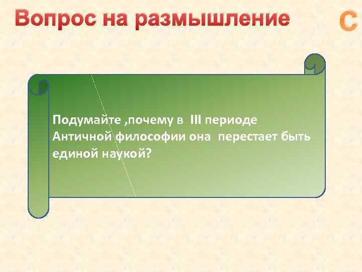 Вопрос на размышление Подумайте , почему в III периоде Античной философии она перестает быть