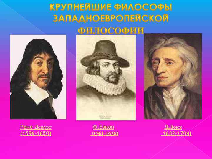 Рене Декарт (1596 -1650) Ф. Бэкон (1561 -1626) Д. Локк 1632 -1704) 