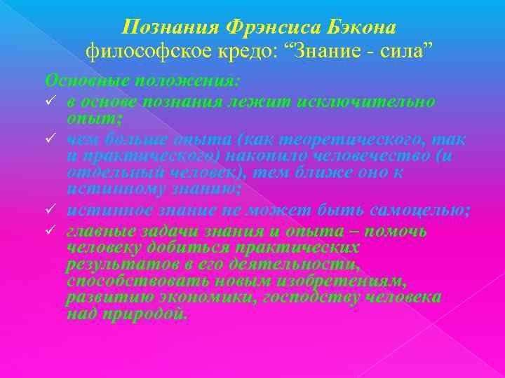 Познания Фрэнсиса Бэкона философское кредо: “Знание - сила” Основные положения: ü в основе познания