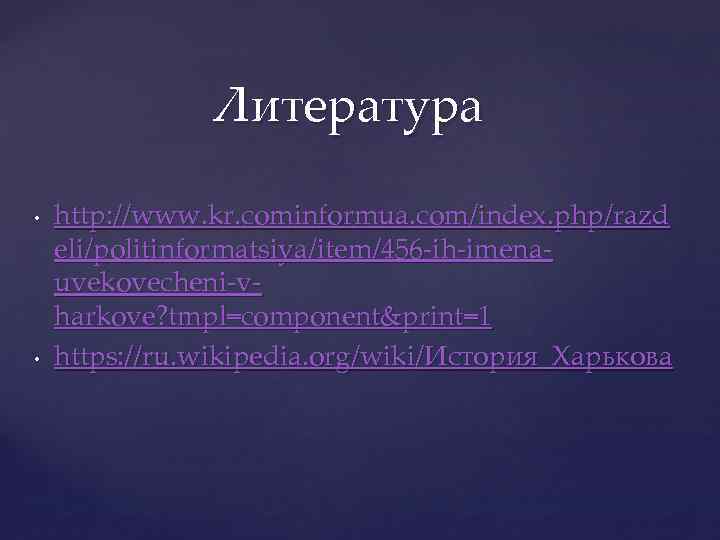 Литература • • http: //www. kr. cominformua. com/index. php/razd eli/politinformatsiya/item/456 -ih-imenauvekovecheni-vharkove? tmpl=component&print=1 https: //ru.