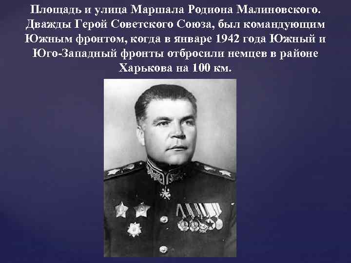 Площадь и улица Маршала Родиона Малиновского. Дважды Герой Советского Союза, был командующим Южным фронтом,