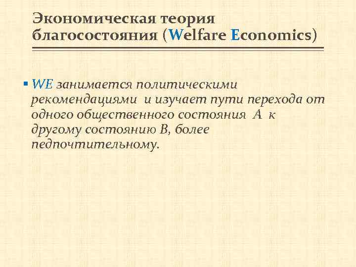 Экономическая теория благосостояния (Welfare Economics) § WE занимается политическими рекомендациями и изучает пути перехода