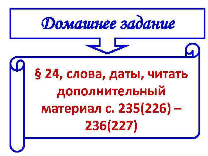 Домашнее задание § 24, слова, даты, читать дополнительный материал с. 235(226) – 236(227) 