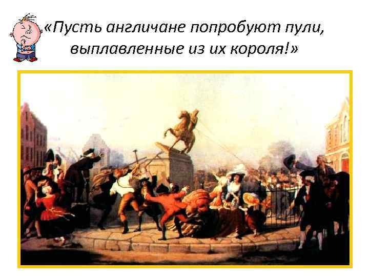  «Пусть англичане попробуют пули, выплавленные из их короля!» 