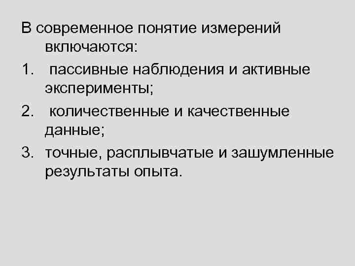 В современное понятие измерений включаются: 1. пассивные наблюдения и активные эксперименты; 2. количественные и