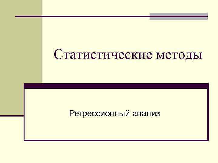 Статистические методы Регрессионный анализ 