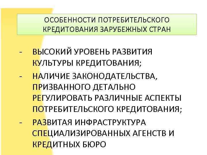 ОСОБЕННОСТИ ПОТРЕБИТЕЛЬСКОГО КРЕДИТОВАНИЯ ЗАРУБЕЖНЫХ СТРАН - - ВЫСОКИЙ УРОВЕНЬ РАЗВИТИЯ КУЛЬТУРЫ КРЕДИТОВАНИЯ; НАЛИЧИЕ ЗАКОНОДАТЕЛЬСТВА,