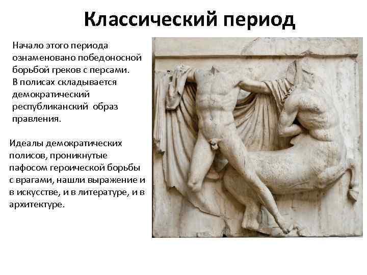 Классический период Начало этого периода ознаменовано победоносной борьбой греков с персами. В полисах складывается