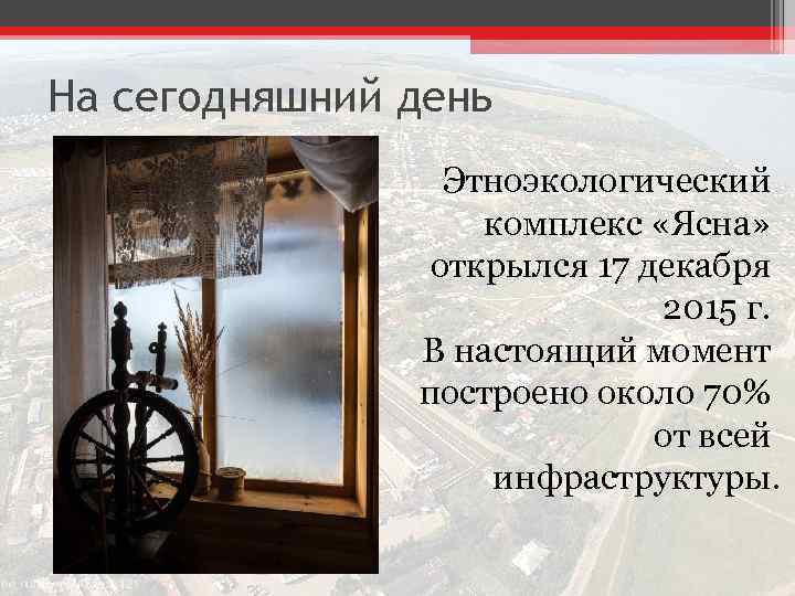 На сегодняшний день Этноэкологический комплекс «Ясна» открылся 17 декабря 2015 г. В настоящий момент