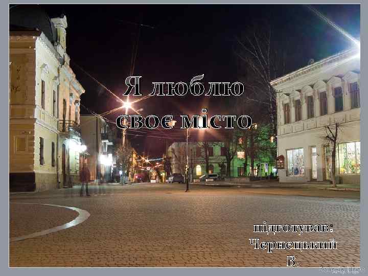 Я люблю своє місто підготував: Чернецький В. 