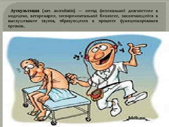 Аускультация (лат. auscultatio) — метод физикальной диагностики в медицине, ветеринарии, экспериментальной биологии, заключающийся в
