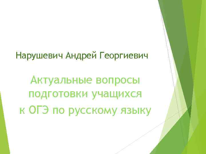 Нарушевич Андрей Георгиевич Актуальные вопросы подготовки учащихся к ОГЭ по русскому языку 