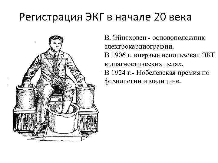 Регистрация ЭКГ в начале 20 века В. Эйнтховен - основоположник электрокардиографии. В 1906 г.