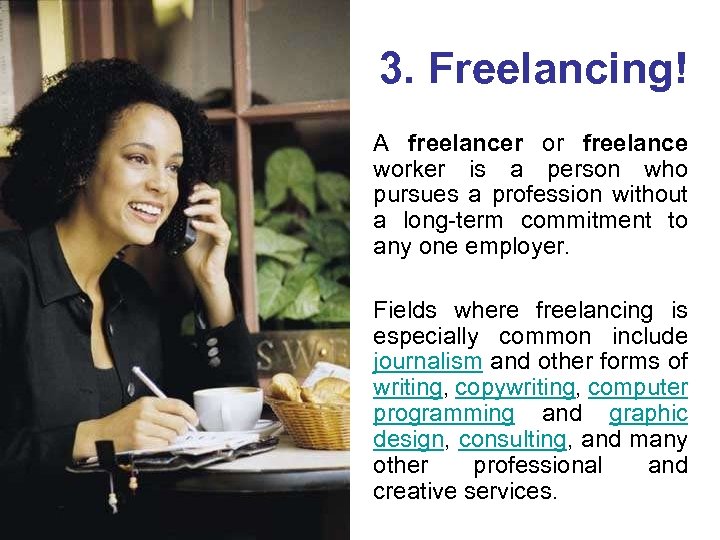 3. Freelancing! A freelancer or freelance worker is a person who pursues a profession