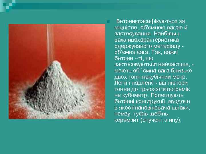 n Бетоникласифікуються за міцністю, об'ємною вагою й застосування. Найбільш важливахарактеристика одержуваного матеріалу - об'ємна