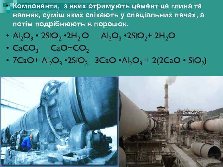  • Компоненти, з яких отримують цемент це глина та вапняк, суміш яких спікають