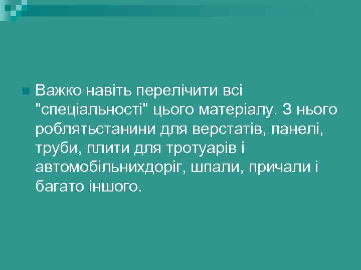 n Важко навіть перелічити всі "спеціальності" цього матеріалу. З нього роблятьстанини для верстатів, панелі,