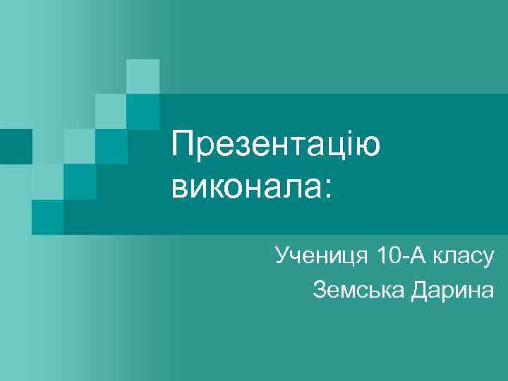 Презентацію виконала: Учениця 10 -А класу Земська Дарина 