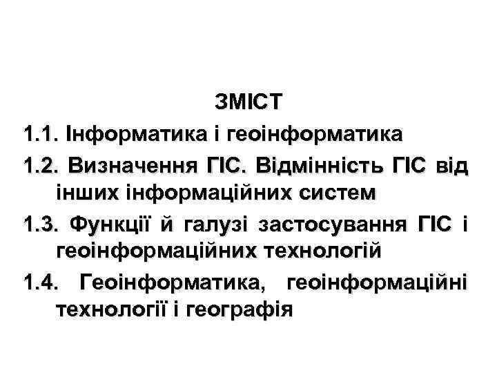 ЗМІСТ 1. 1. Інформатика і геоінформатика 1. 2. Визначення ГІС. Відмінність ГІС від інших