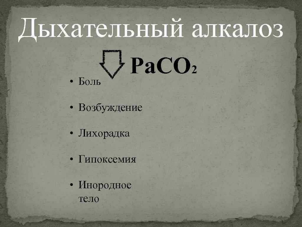 Дыхательный алкалоз • Боль Ра. СО 2 • Возбуждение • Лихорадка • Гипоксемия •