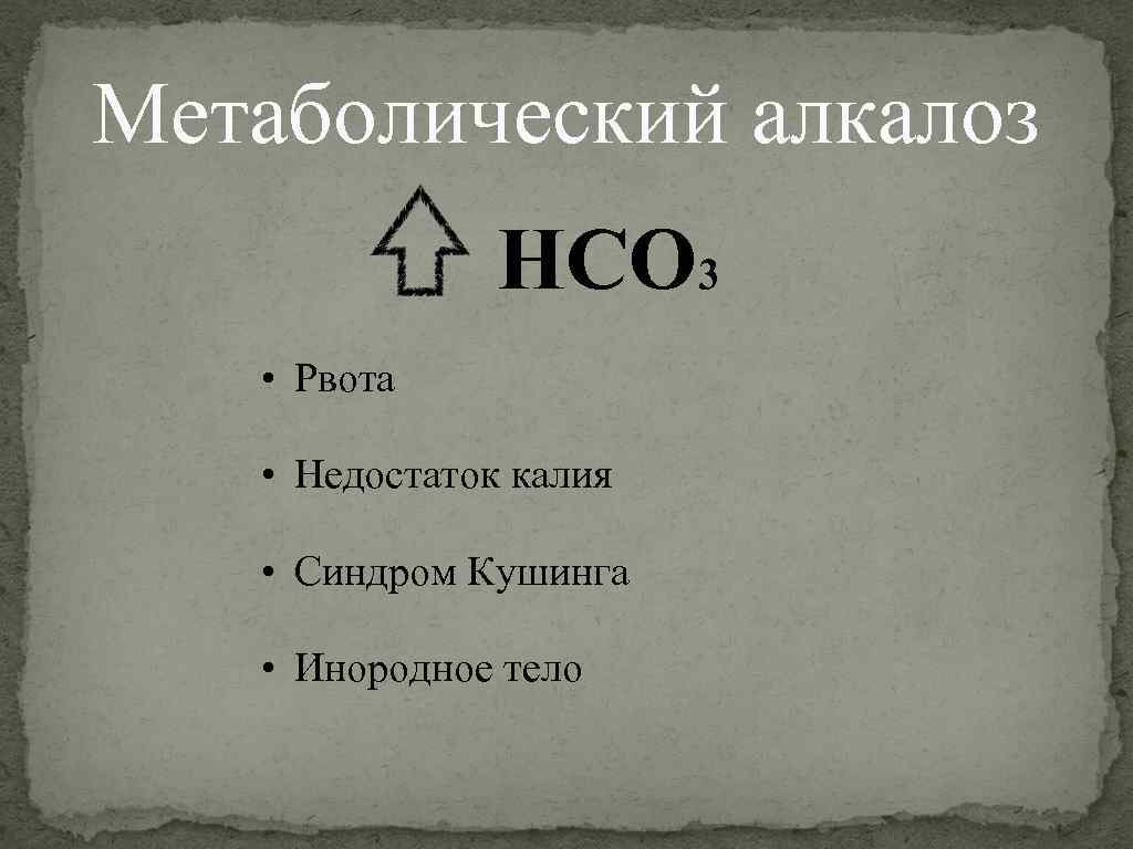 Метаболический алкалоз HCO 3 • Рвота • Недостаток калия • Синдром Кушинга • Инородное