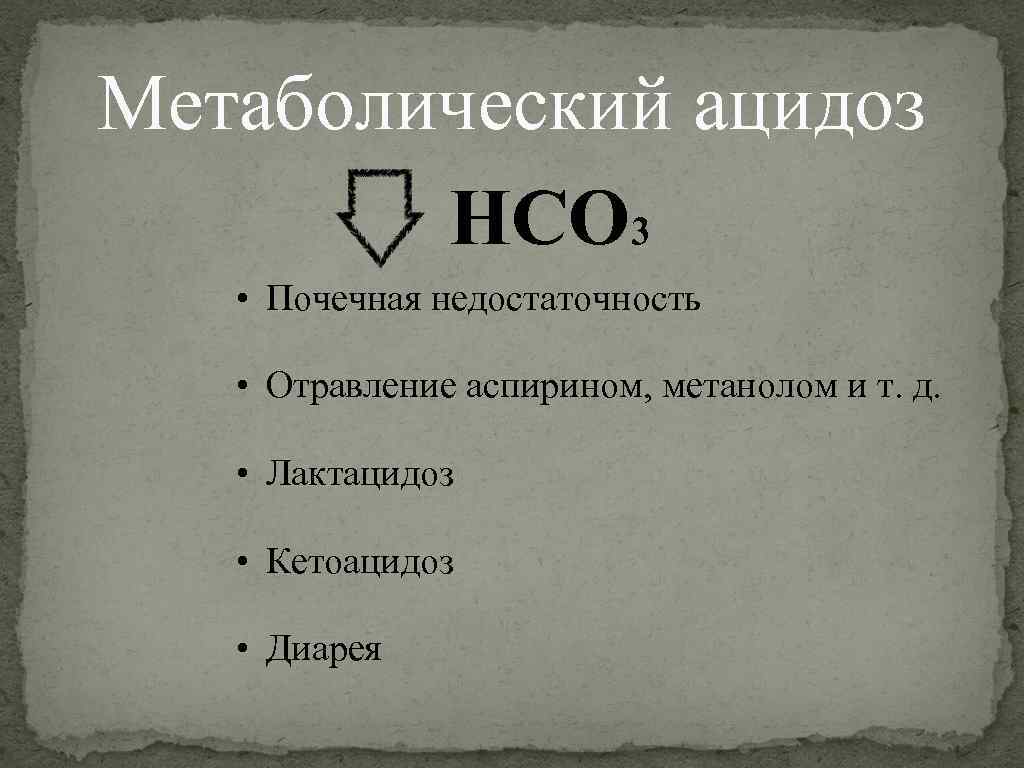 Метаболический ацидоз HCO 3 • Почечная недостаточность • Отравление аспирином, метанолом и т. д.