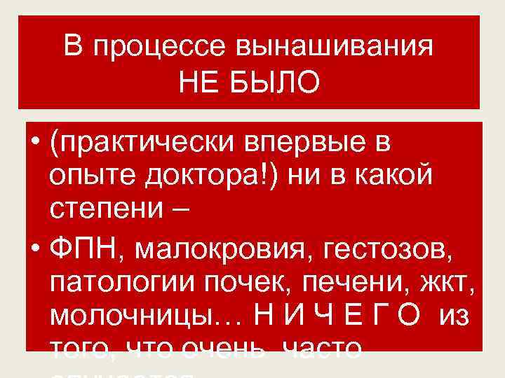 В процессе вынашивания НЕ БЫЛО • (практически впервые в опыте доктора!) ни в какой