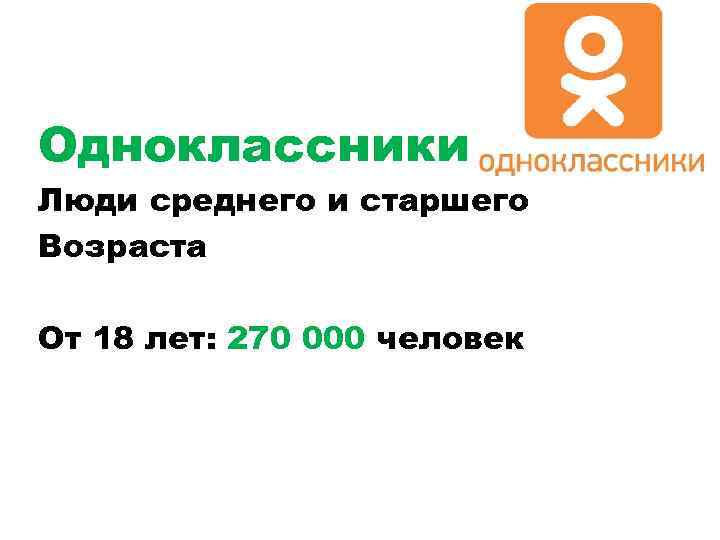 Одноклассники Люди среднего и старшего Возраста От 18 лет: 270 000 человек 