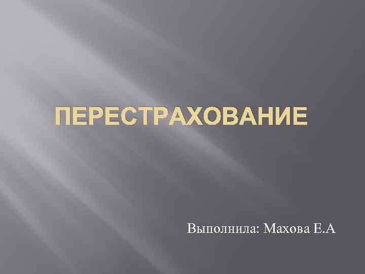 ПЕРЕСТРАХОВАНИЕ Выполнила: Махова Е. А 