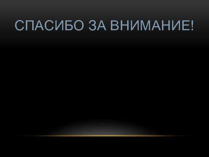СПАСИБО ЗА ВНИМАНИЕ! 