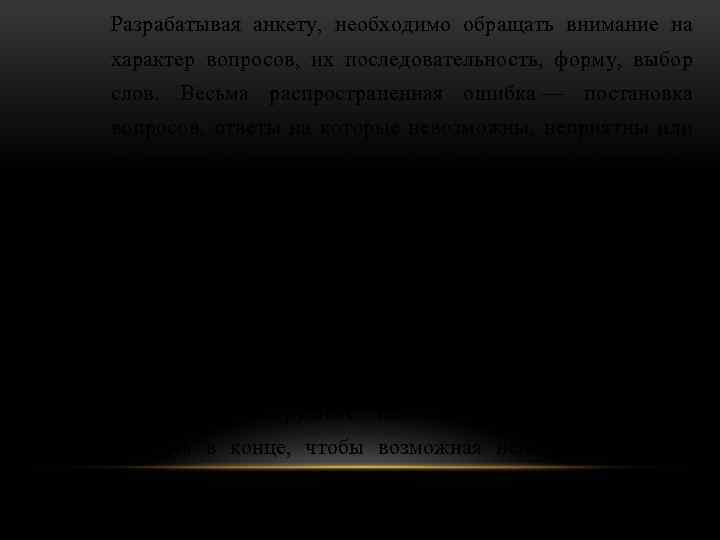 Разрабатывая анкету, необходимо обращать внимание на характер вопросов, их последовательность, форму, выбор слов. Весьма