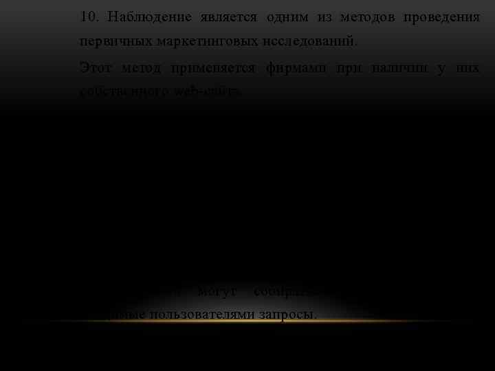 10. Наблюдение является одним из методов проведения первичных маркетинговых исследований. Этот метод применяется фирмами
