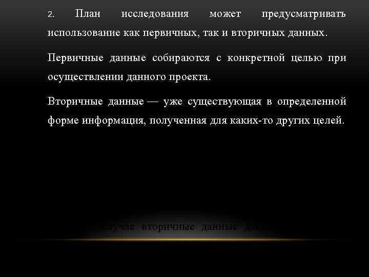 2. План исследования может предусматривать использование как первичных, так и вторичных данных. Первичные данные