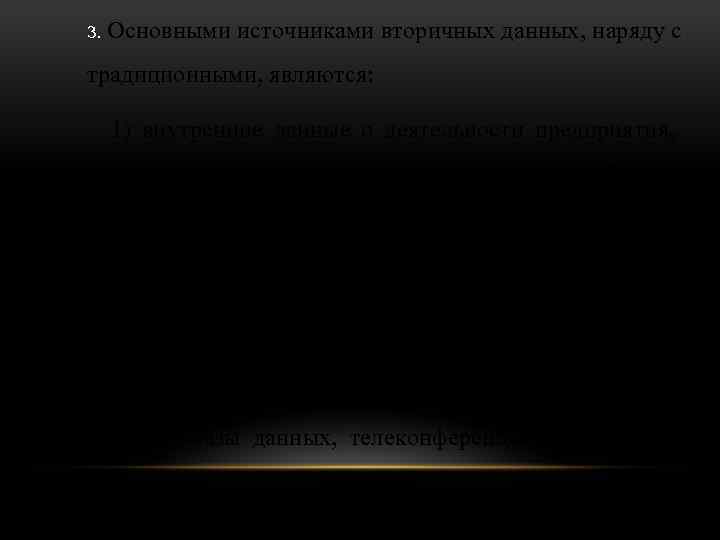 3. Основными источниками вторичных данных, наряду с традиционными, являются: 1) внутренние данные о деятельности