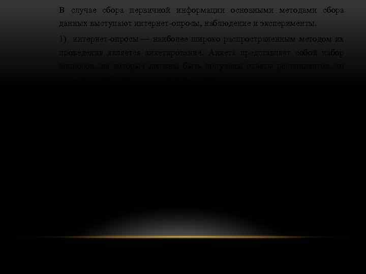 В случае сбора первичной информации основными методами сбора данных выступают интернет-опросы, наблюдение и эксперименты.