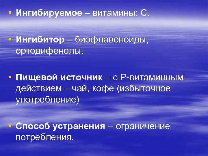 § Ингибируемое – витамины: С. § Ингибитор – биофлавоноиды, ортодифенолы. § Пищевой источник –