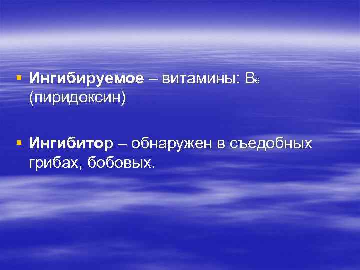 § Ингибируемое – витамины: В 6 (пиридоксин) § Ингибитор – обнаружен в съедобных грибах,