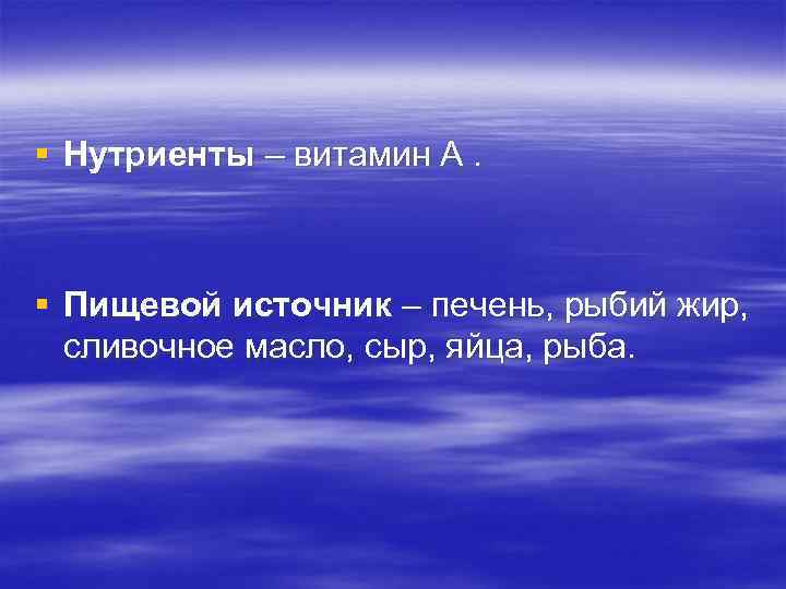 § Нутриенты – витамин А. § Пищевой источник – печень, рыбий жир, сливочное масло,