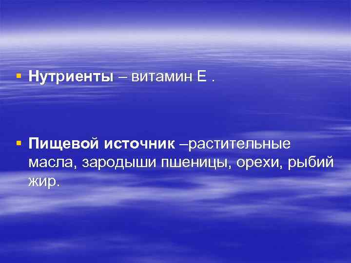 § Нутриенты – витамин Е. § Пищевой источник –растительные масла, зародыши пшеницы, орехи, рыбий