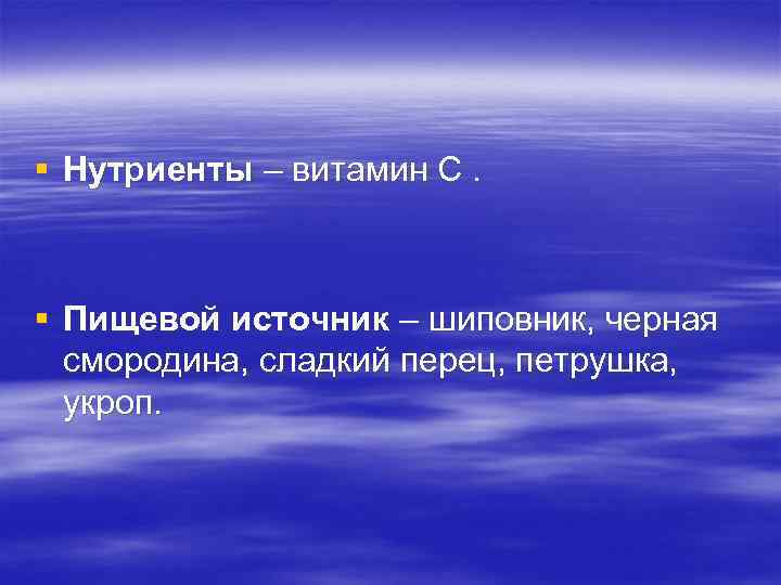 § Нутриенты – витамин С. § Пищевой источник – шиповник, черная смородина, сладкий перец,