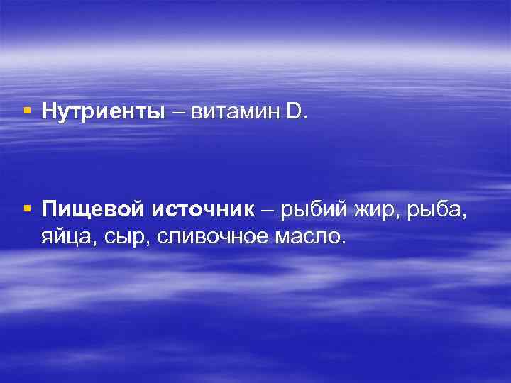 § Нутриенты – витамин D. § Пищевой источник – рыбий жир, рыба, яйца, сыр,