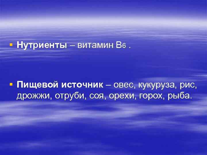 § Нутриенты – витамин В 6. § Пищевой источник – овес, кукуруза, рис, дрожжи,