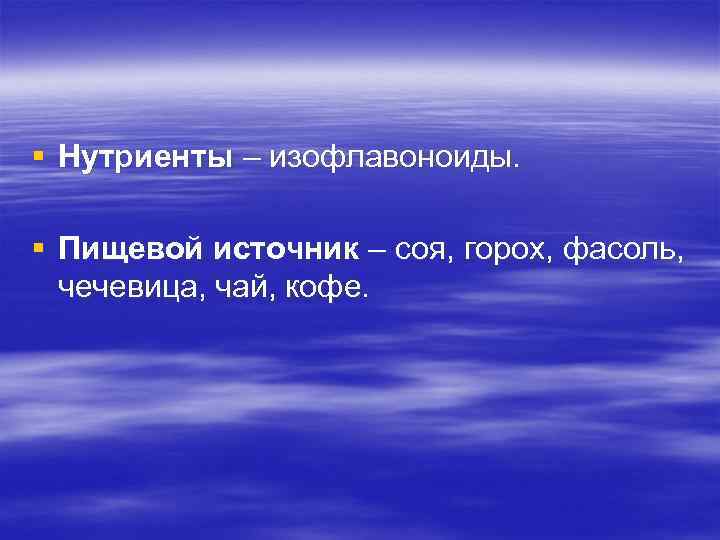 § Нутриенты – изофлавоноиды. § Пищевой источник – соя, горох, фасоль, чечевица, чай, кофе.