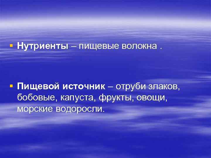 § Нутриенты – пищевые волокна. § Пищевой источник – отруби злаков, бобовые, капуста, фрукты,