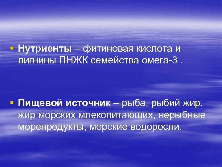 § Нутриенты – фитиновая кислота и лигнины ПНЖК семейства омега-3. § Пищевой источник –